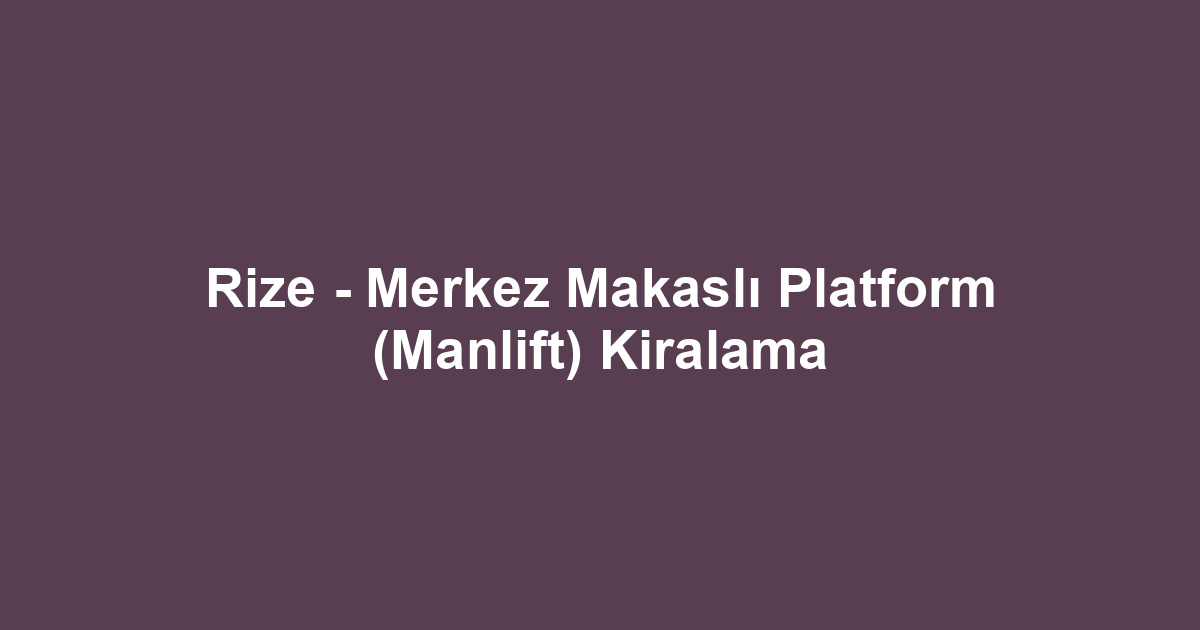Rize - Merkez Makaslı Platform (Manlift) Kiralama