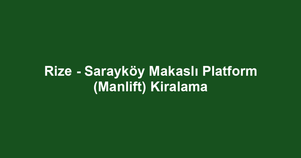 Rize - Sarayköy Makaslı Platform (Manlift) Kiralama