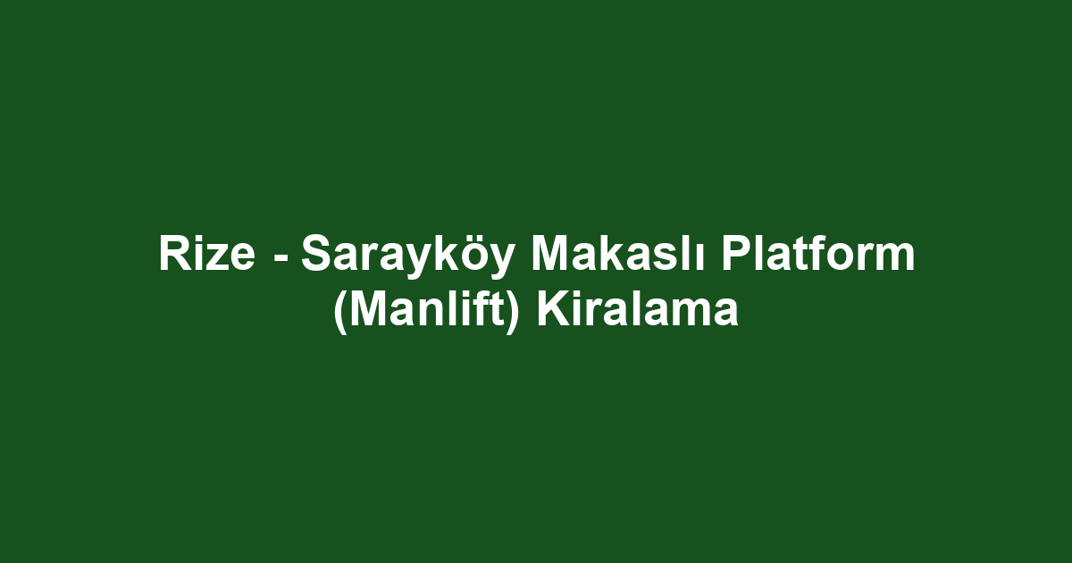 Rize - Sarayköy Makaslı Platform (Manlift) Kiralama