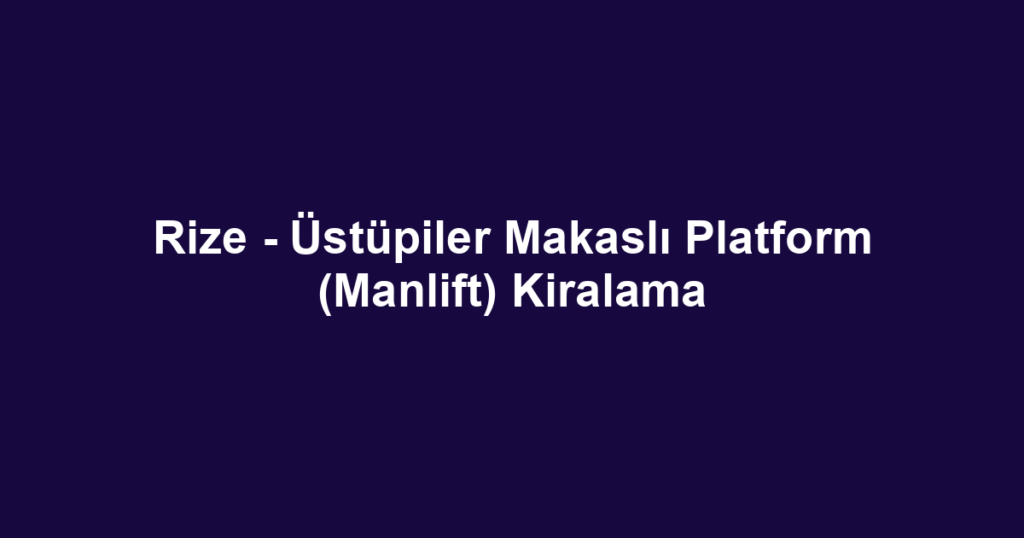 Rize - Üstüpiler Makaslı Platform (Manlift) Kiralama