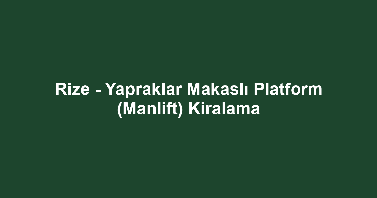 Rize - Yapraklar Makaslı Platform (Manlift) Kiralama