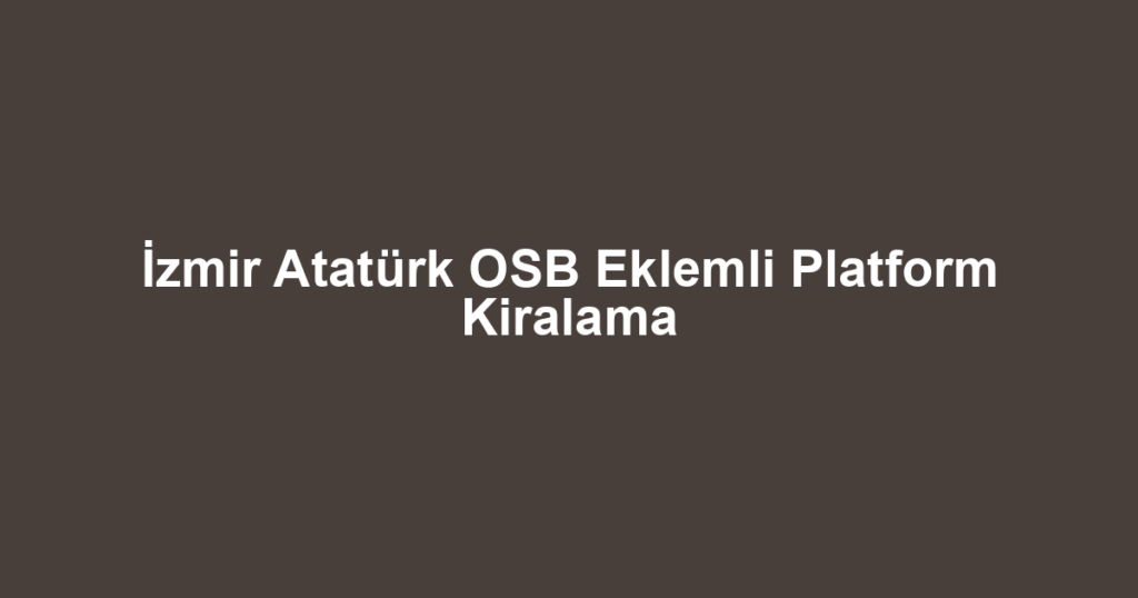 İzmir Atatürk OSB Eklemli Platform Kiralama