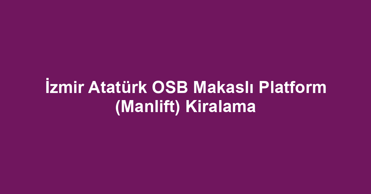 İzmir Atatürk OSB Makaslı Platform (Manlift) Kiralama