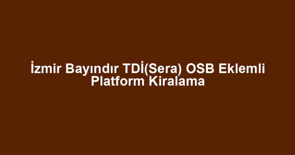 İzmir Bayındır TDİ(Sera) OSB Eklemli Platform Kiralama