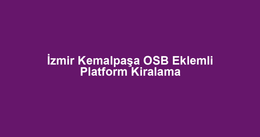 İzmir Kemalpaşa OSB Eklemli Platform Kiralama