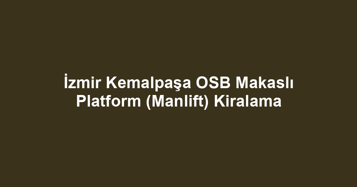 İzmir Kemalpaşa OSB Makaslı Platform (Manlift) Kiralama