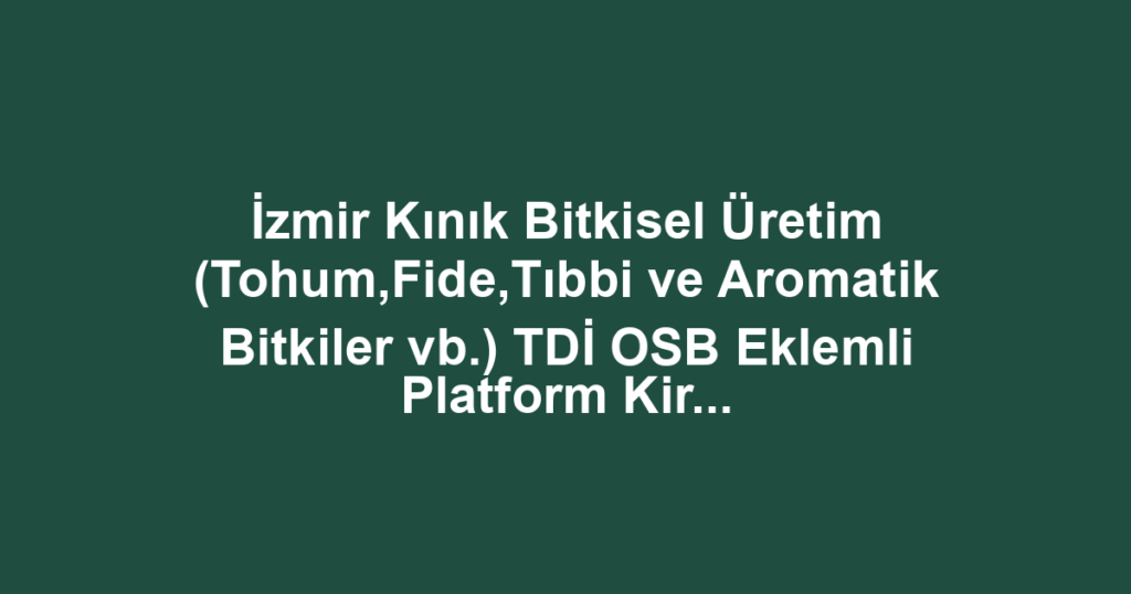 İzmir Kınık Bitkisel Üretim (Tohum,Fide,Tıbbi ve Aromatik Bitkiler vb.) TDİ OSB Eklemli Platform Kiralama