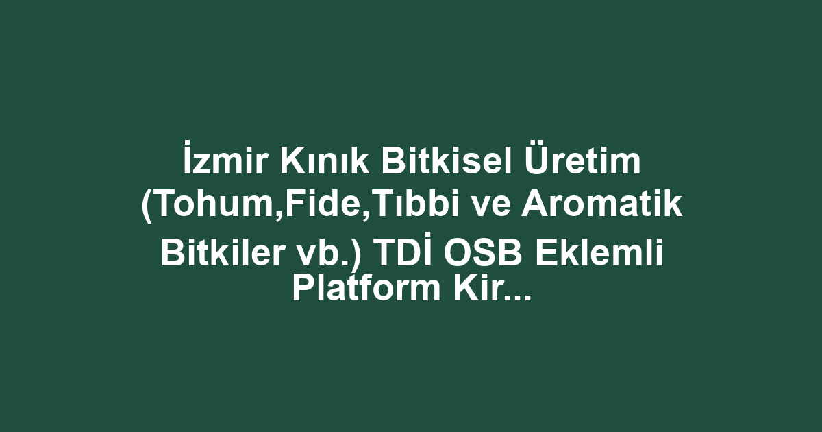 İzmir Kınık Bitkisel Üretim (Tohum,Fide,Tıbbi ve Aromatik Bitkiler vb.) TDİ OSB Eklemli Platform Kiralama