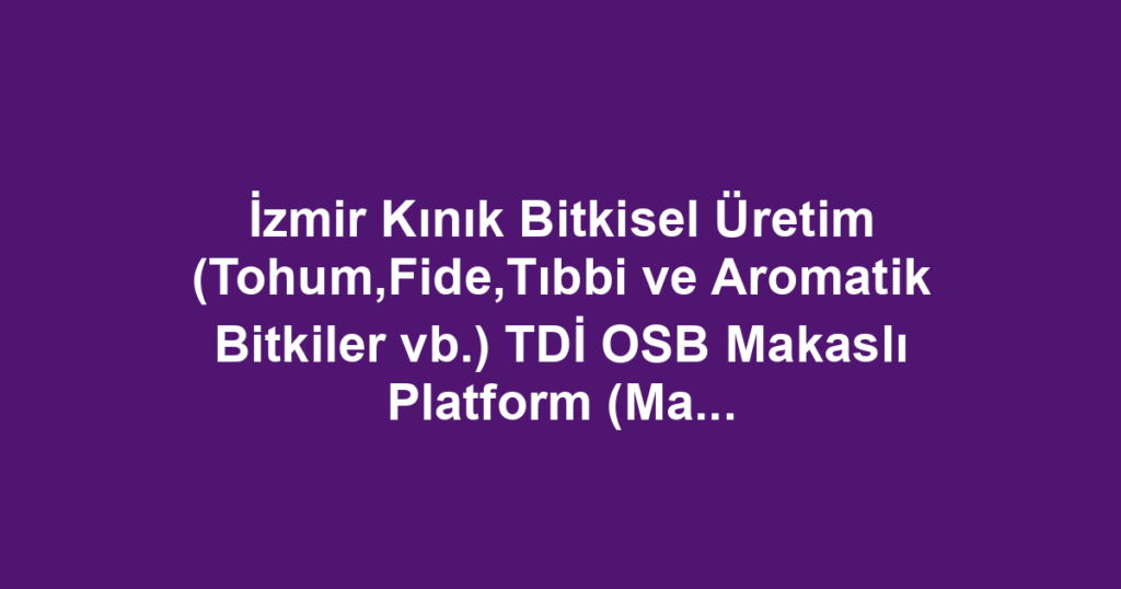 İzmir Kınık Bitkisel Üretim (Tohum,Fide,Tıbbi ve Aromatik Bitkiler vb.) TDİ OSB Makaslı Platform (Manlift) Kiralama