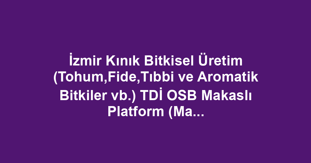 İzmir Kınık Bitkisel Üretim (Tohum,Fide,Tıbbi ve Aromatik Bitkiler vb.) TDİ OSB Makaslı Platform (Manlift) Kiralama