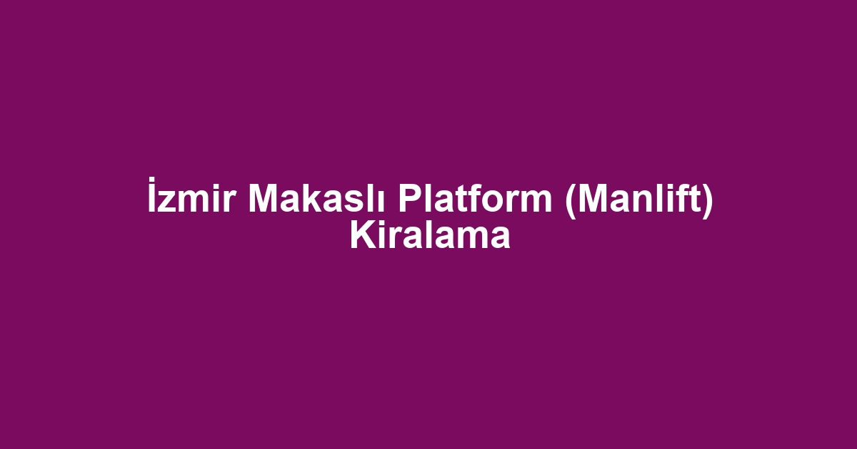 İzmir Makaslı Platform (Manlift) Kiralama