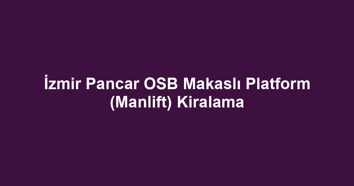 İzmir Pancar OSB Makaslı Platform (Manlift) Kiralama