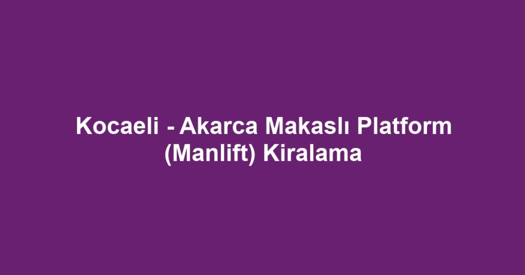 Kocaeli - Akarca Makaslı Platform (Manlift) Kiralama