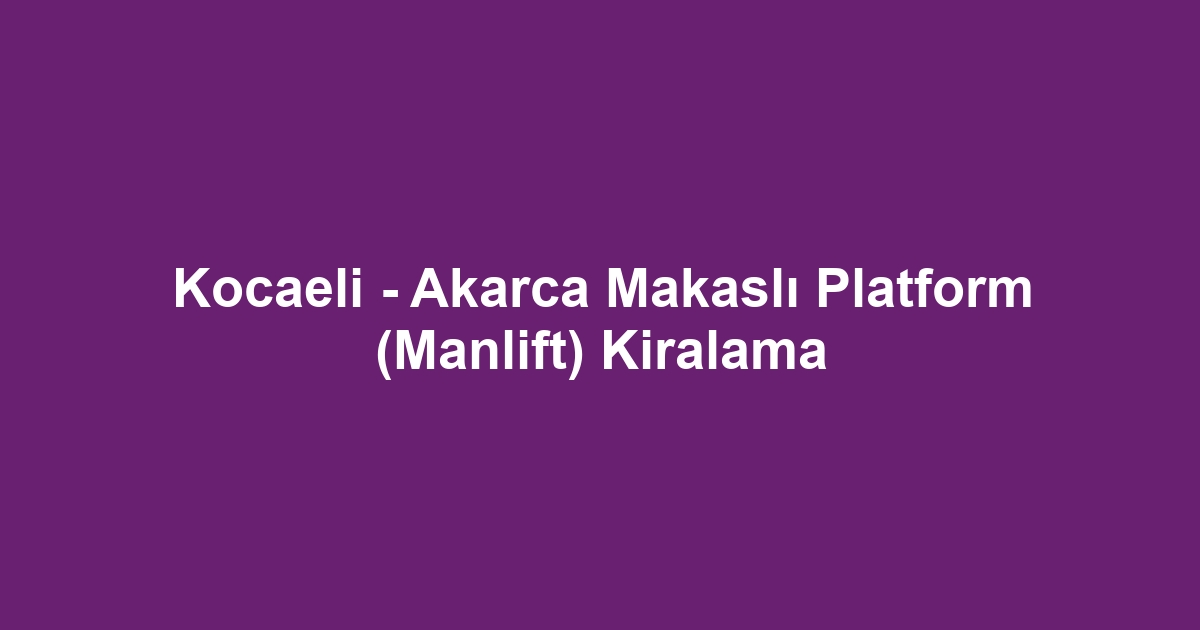 Kocaeli - Akarca Makaslı Platform (Manlift) Kiralama
