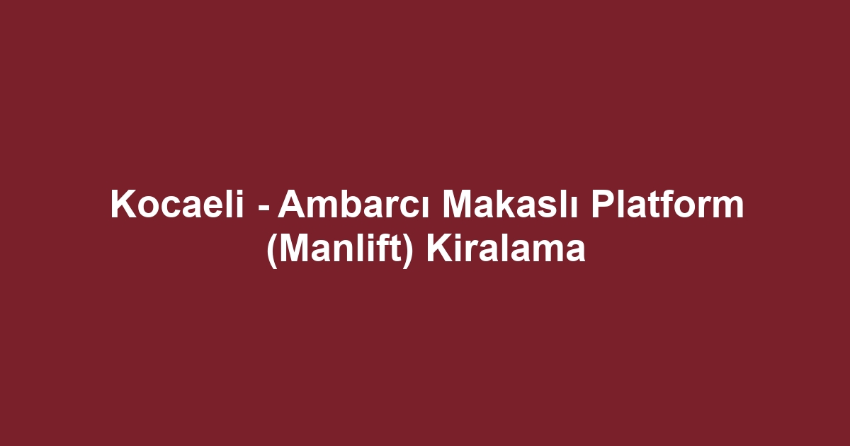 Kocaeli - Ambarcı Makaslı Platform (Manlift) Kiralama