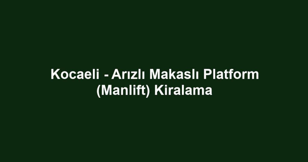 Kocaeli - Arızlı Makaslı Platform (Manlift) Kiralama