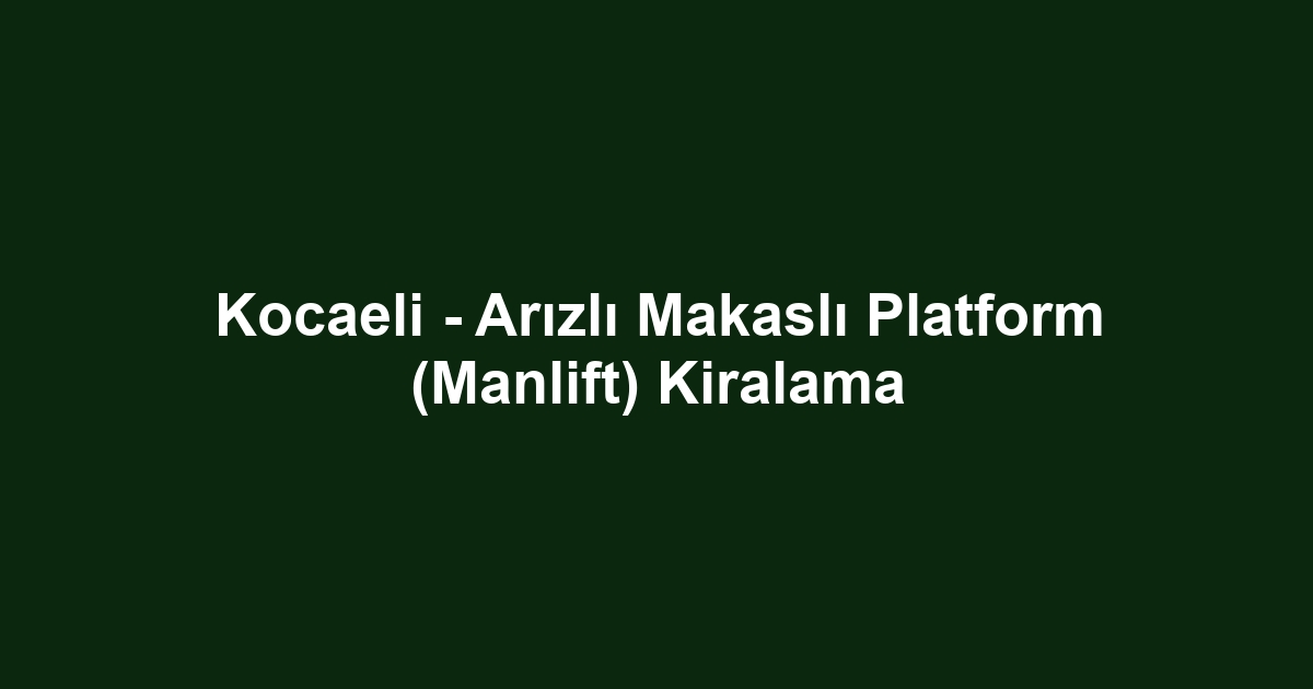 Kocaeli - Arızlı Makaslı Platform (Manlift) Kiralama