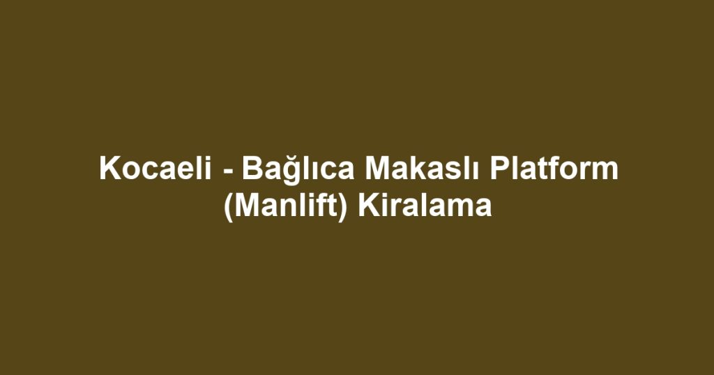 Kocaeli - Bağlıca Makaslı Platform (Manlift) Kiralama