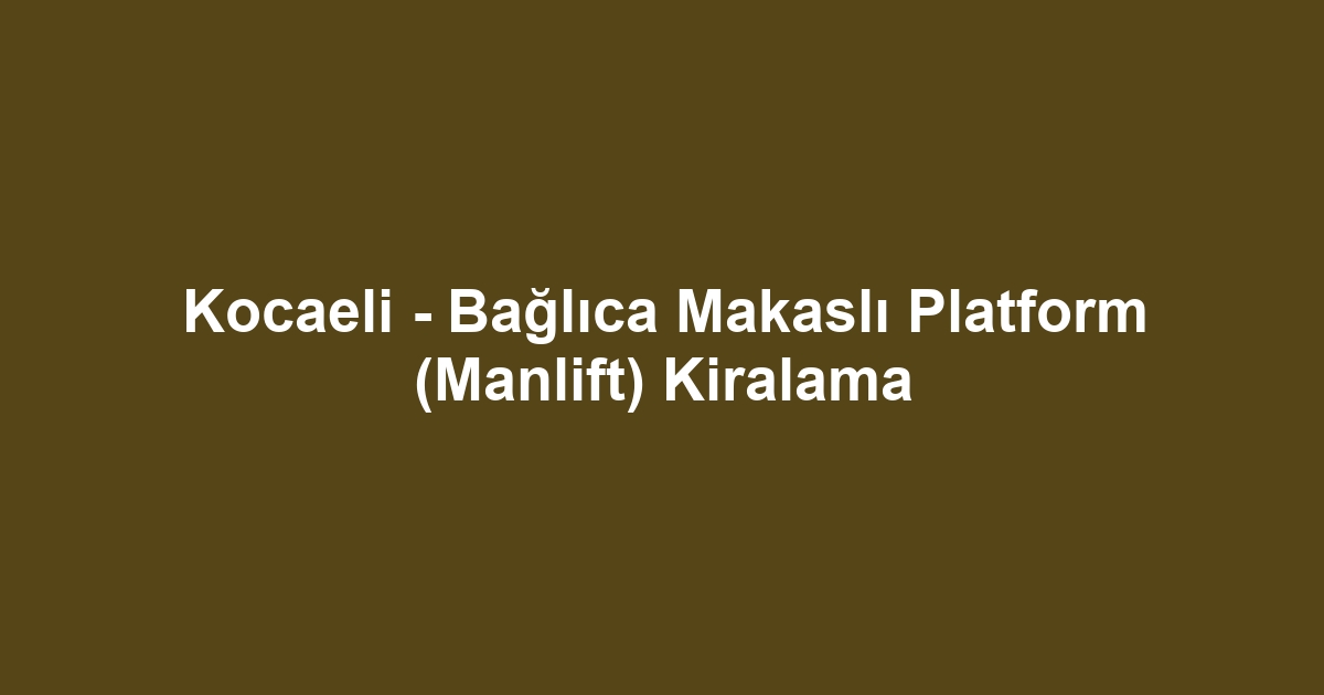 Kocaeli - Bağlıca Makaslı Platform (Manlift) Kiralama