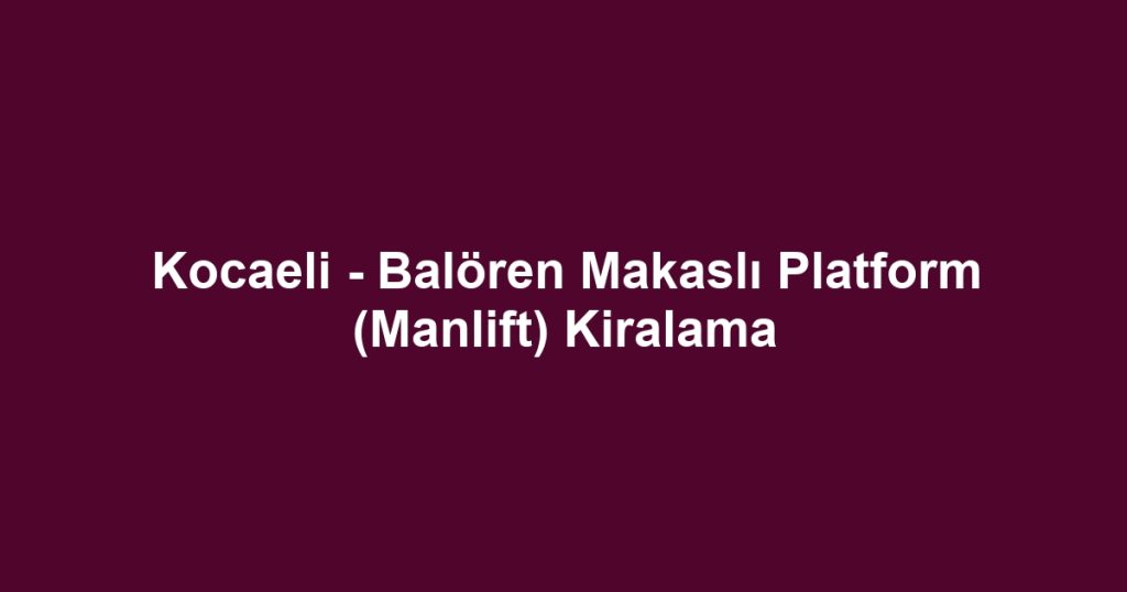 Kocaeli - Balören Makaslı Platform (Manlift) Kiralama