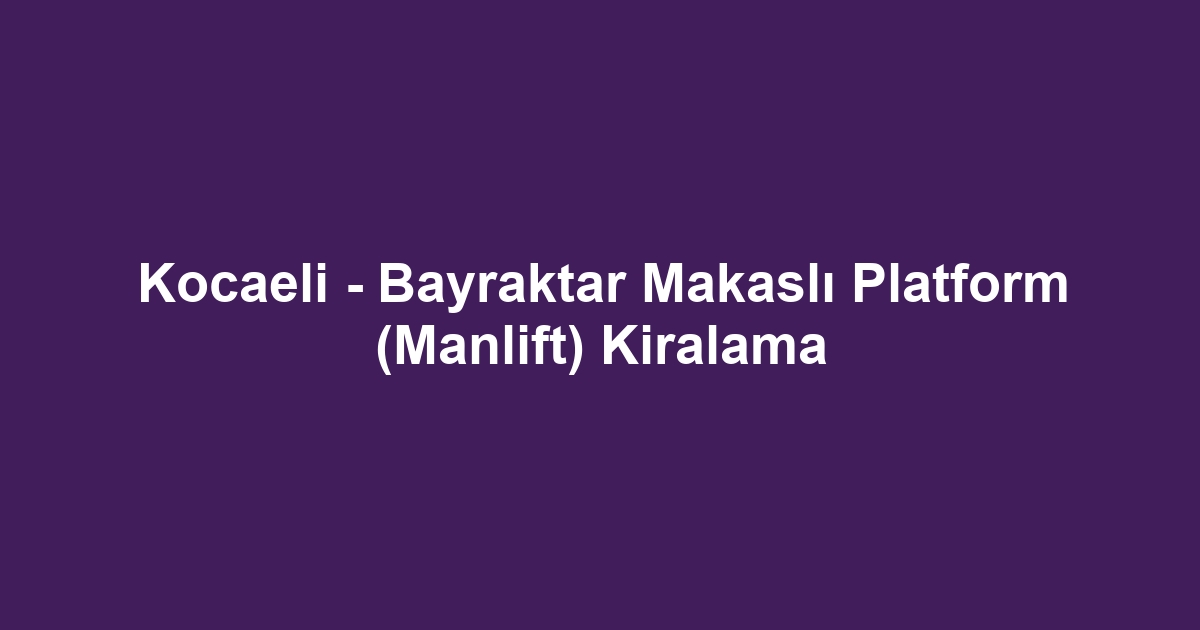 Kocaeli - Bayraktar Makaslı Platform (Manlift) Kiralama