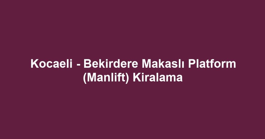 Kocaeli - Bekirdere Makaslı Platform (Manlift) Kiralama