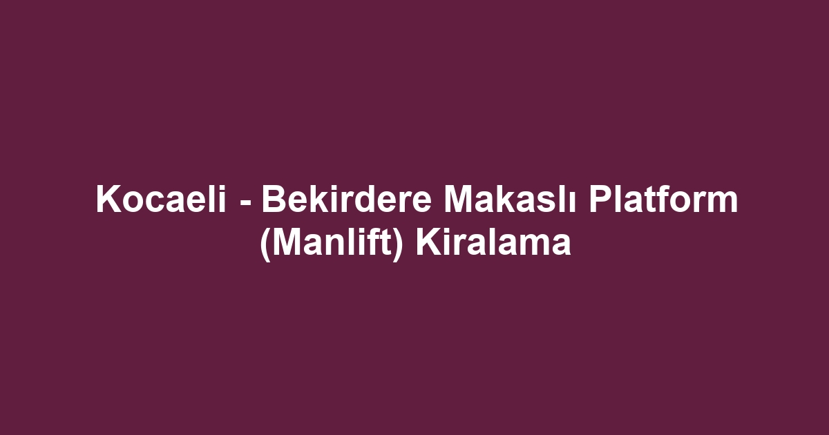 Kocaeli - Bekirdere Makaslı Platform (Manlift) Kiralama