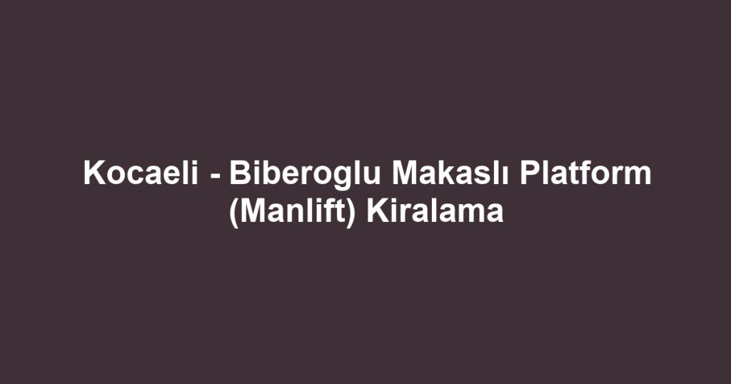 Kocaeli - Biberoglu Makaslı Platform (Manlift) Kiralama