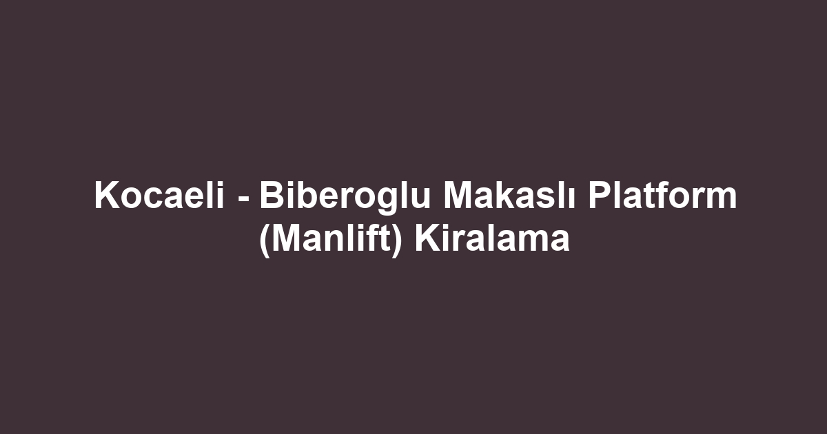 Kocaeli - Biberoglu Makaslı Platform (Manlift) Kiralama