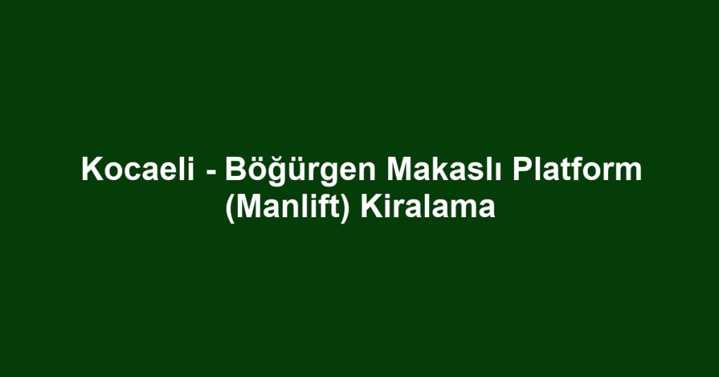 Kocaeli - Böğürgen Makaslı Platform (Manlift) Kiralama