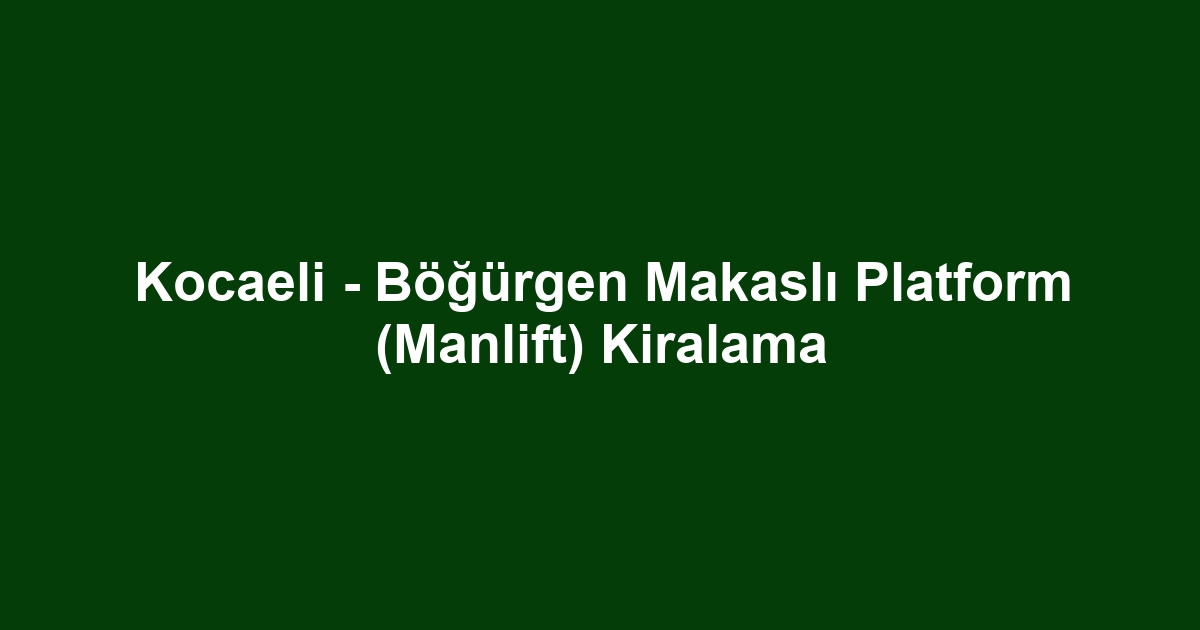 Kocaeli - Böğürgen Makaslı Platform (Manlift) Kiralama