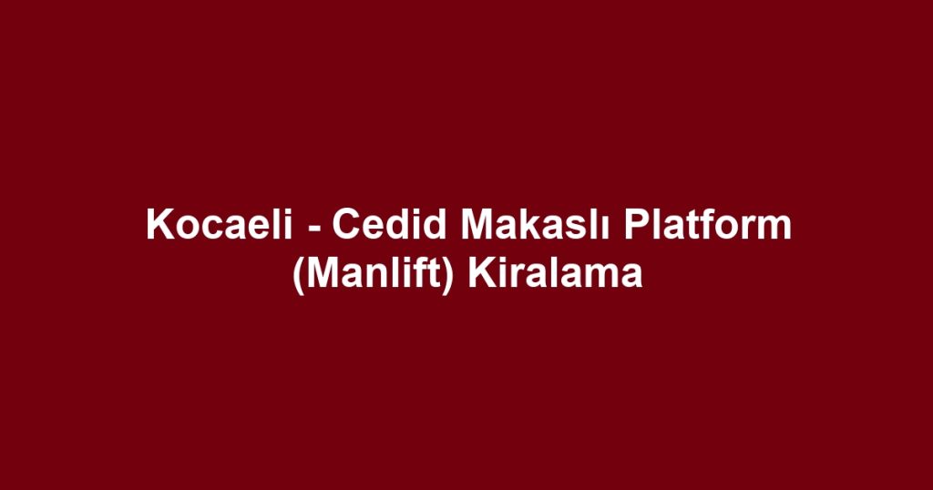 Kocaeli - Cedid Makaslı Platform (Manlift) Kiralama