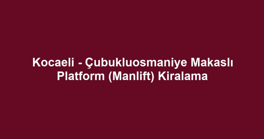 Kocaeli - Çubukluosmaniye Makaslı Platform (Manlift) Kiralama