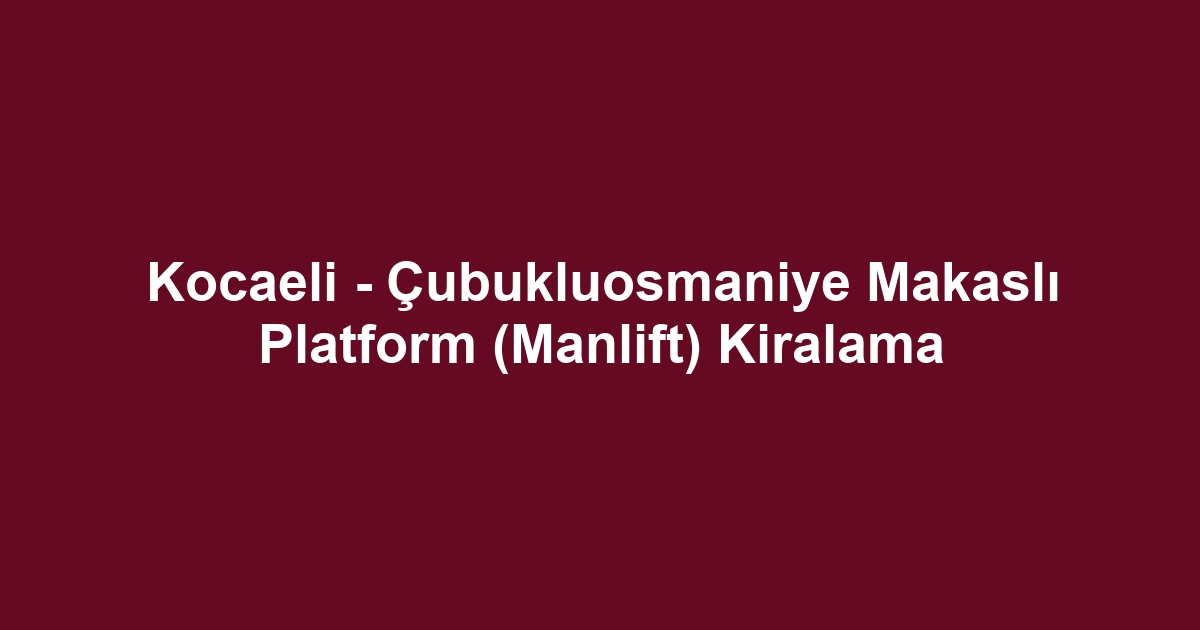 Kocaeli - Çubukluosmaniye Makaslı Platform (Manlift) Kiralama