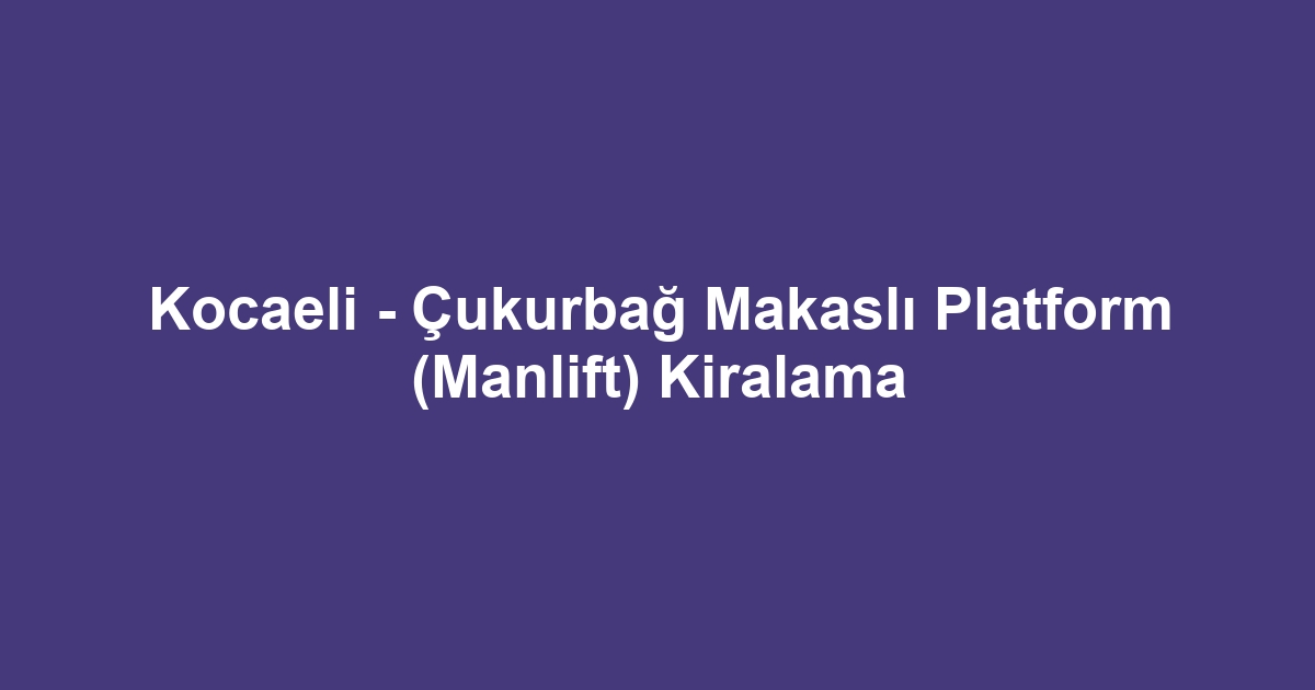 Kocaeli - Çukurbağ Makaslı Platform (Manlift) Kiralama