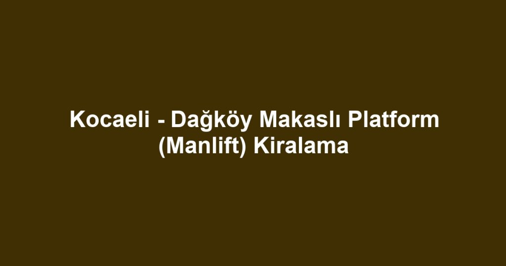 Kocaeli - Dağköy Makaslı Platform (Manlift) Kiralama