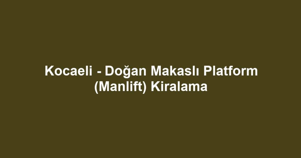 Kocaeli - Doğan Makaslı Platform (Manlift) Kiralama