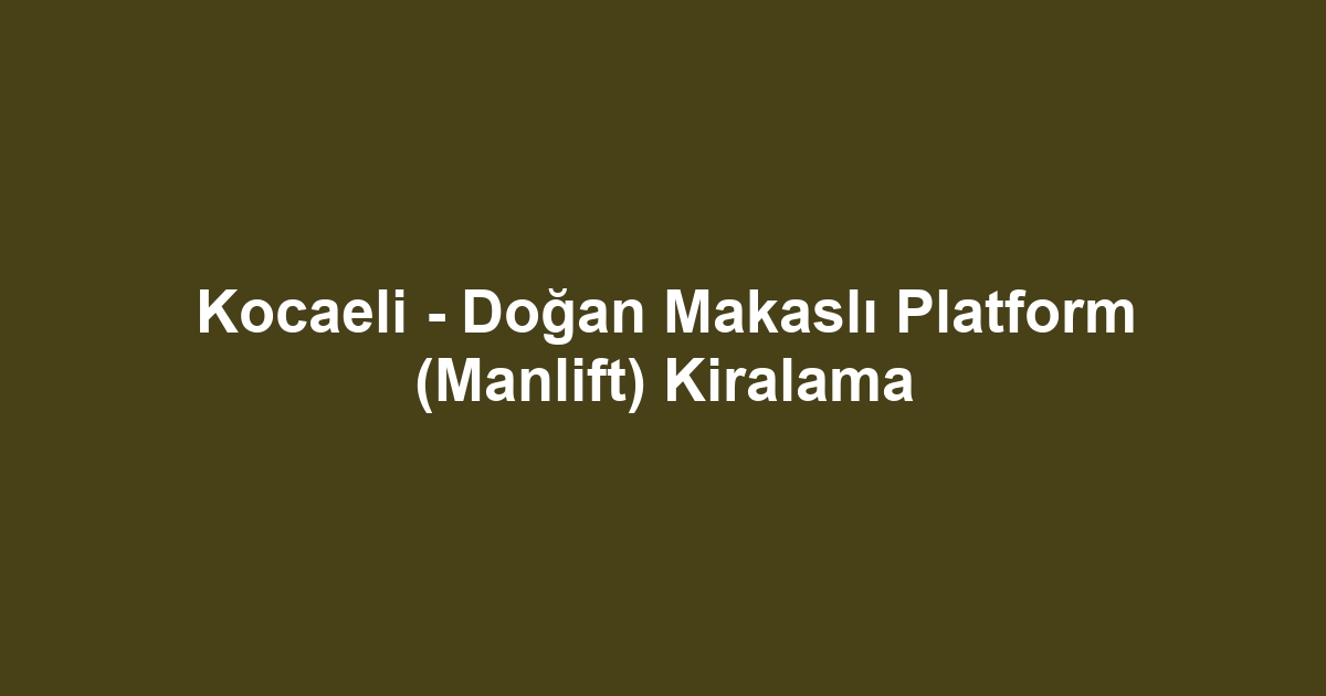 Kocaeli - Doğan Makaslı Platform (Manlift) Kiralama