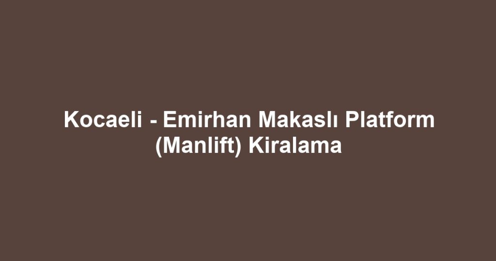 Kocaeli - Emirhan Makaslı Platform (Manlift) Kiralama
