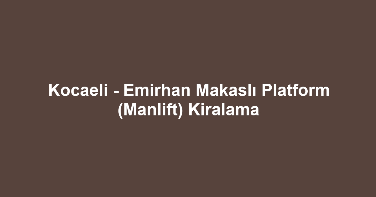 Kocaeli - Emirhan Makaslı Platform (Manlift) Kiralama