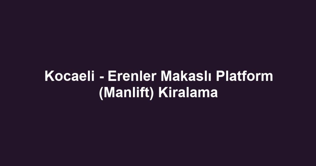 Kocaeli - Erenler Makaslı Platform (Manlift) Kiralama