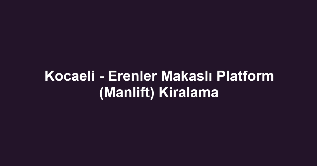 Kocaeli - Erenler Makaslı Platform (Manlift) Kiralama