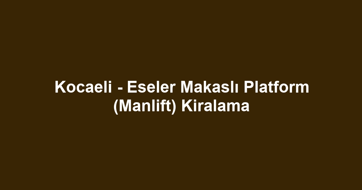 Kocaeli - Eseler Makaslı Platform (Manlift) Kiralama