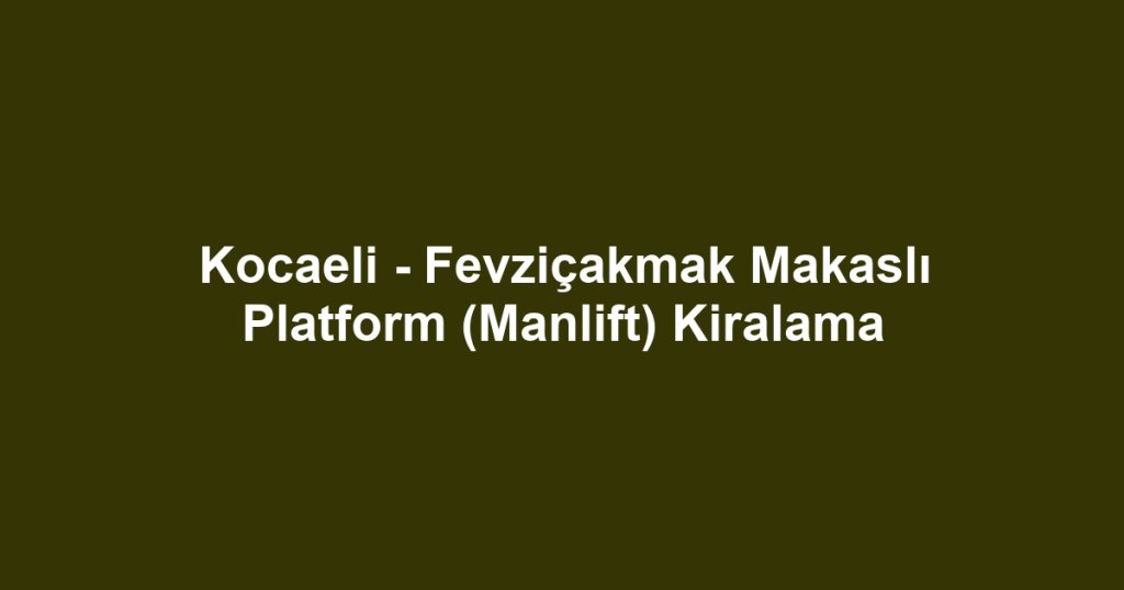 Kocaeli - Fevziçakmak Makaslı Platform (Manlift) Kiralama