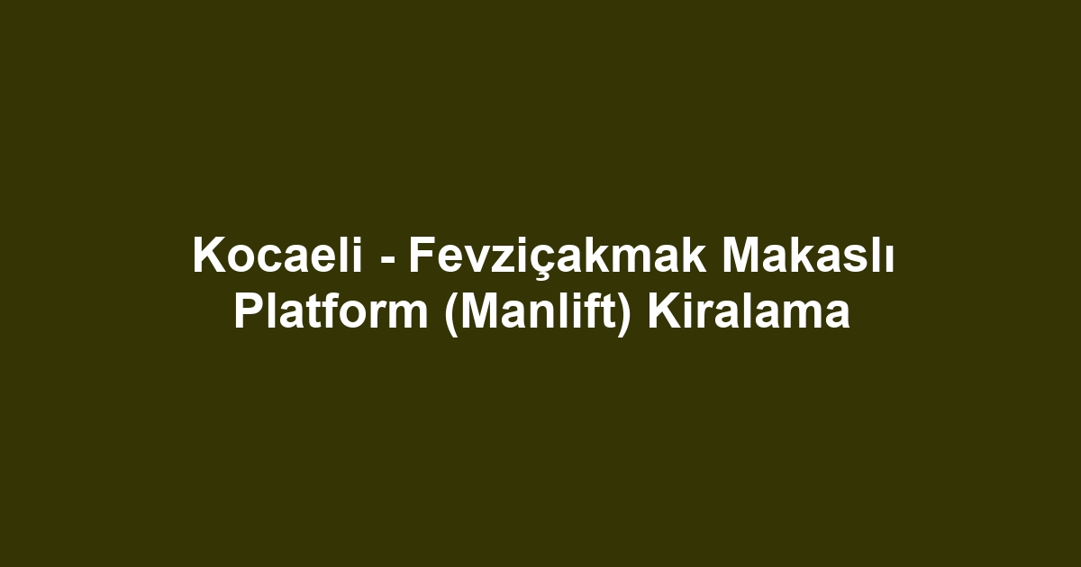 Kocaeli - Fevziçakmak Makaslı Platform (Manlift) Kiralama