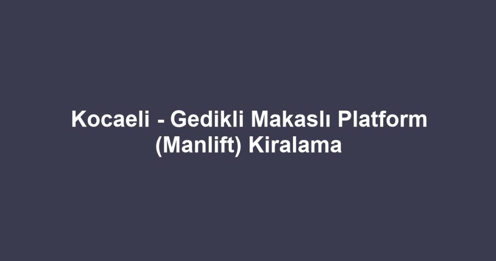 Kocaeli - Gedikli Makaslı Platform (Manlift) Kiralama