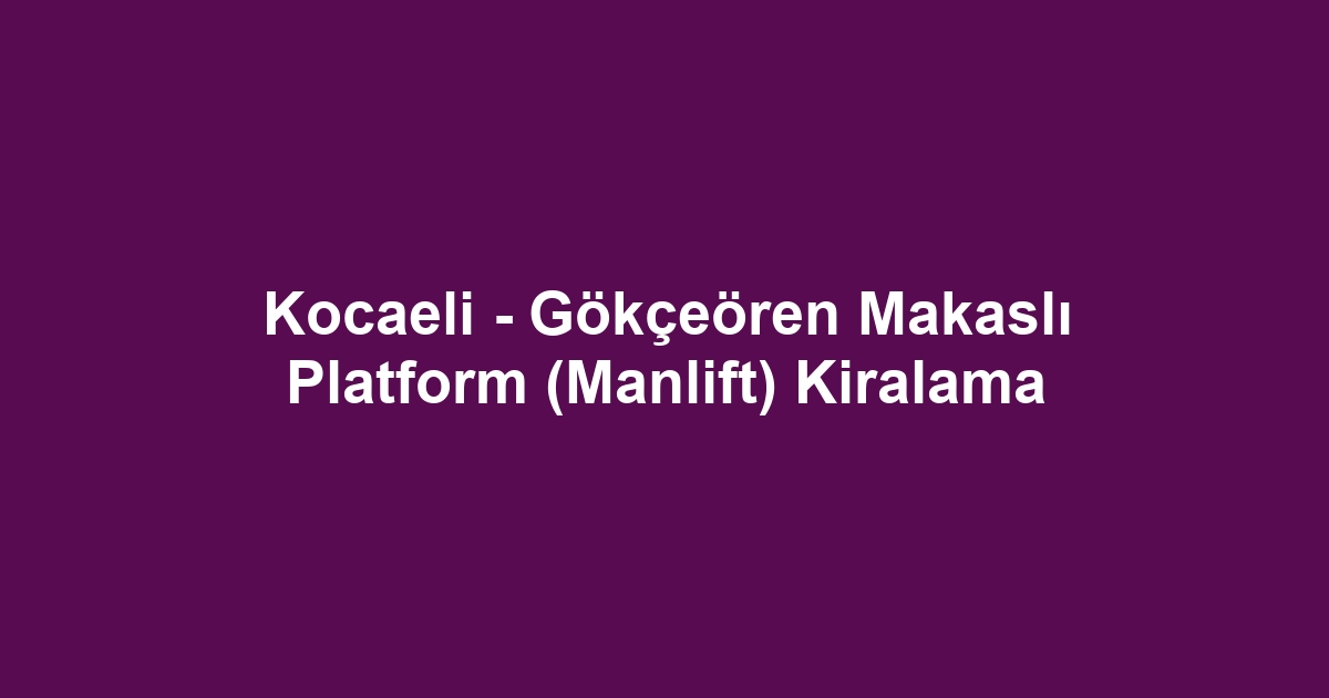 Kocaeli - Gökçeören Makaslı Platform (Manlift) Kiralama