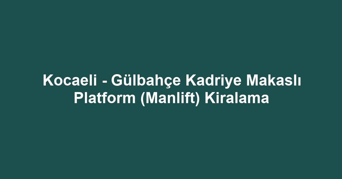 Kocaeli - Gülbahçe Kadriye Makaslı Platform (Manlift) Kiralama