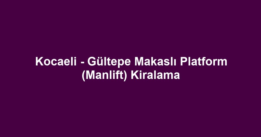 Kocaeli - Gültepe Makaslı Platform (Manlift) Kiralama