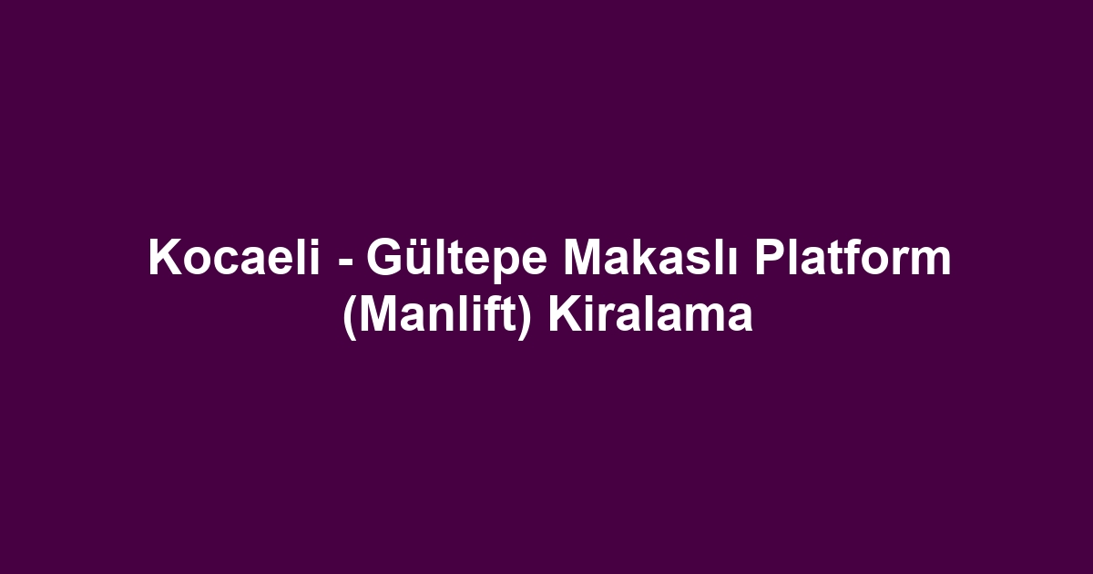 Kocaeli - Gültepe Makaslı Platform (Manlift) Kiralama